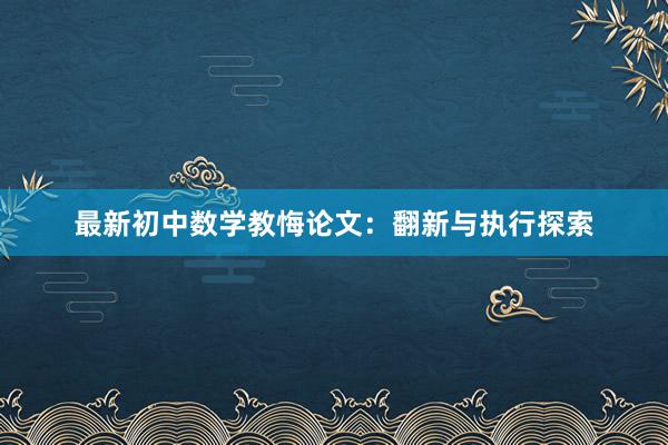 最新初中数学教悔论文：翻新与执行探索