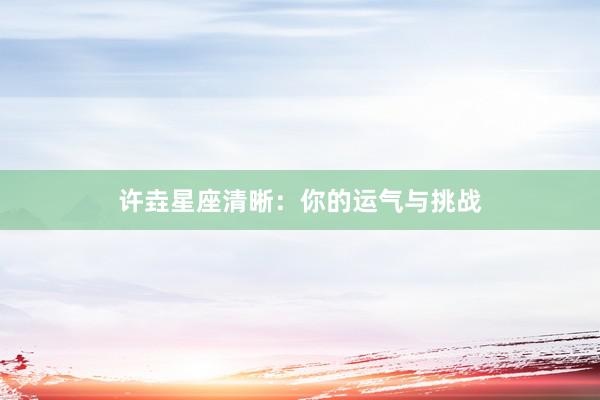 许垚星座清晰：你的运气与挑战