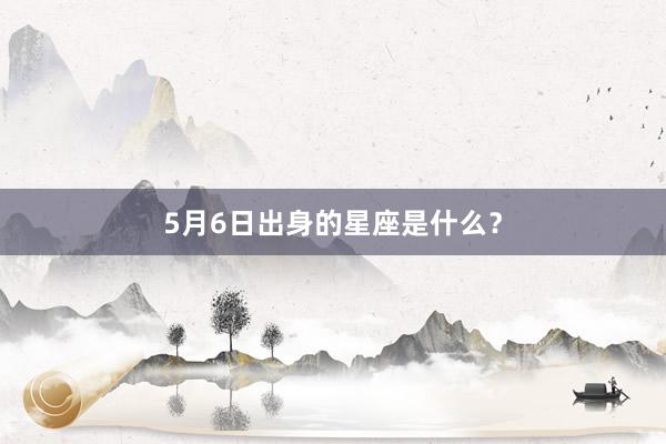 5月6日出身的星座是什么？