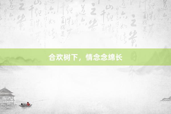 合欢树下，情念念绵长