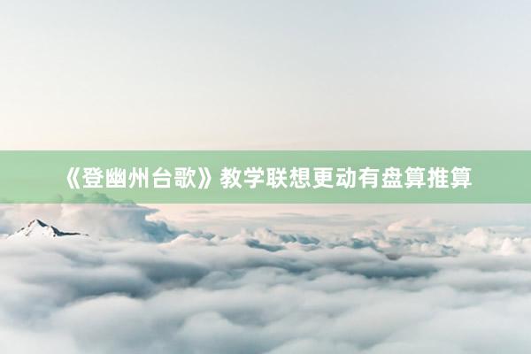 《登幽州台歌》教学联想更动有盘算推算