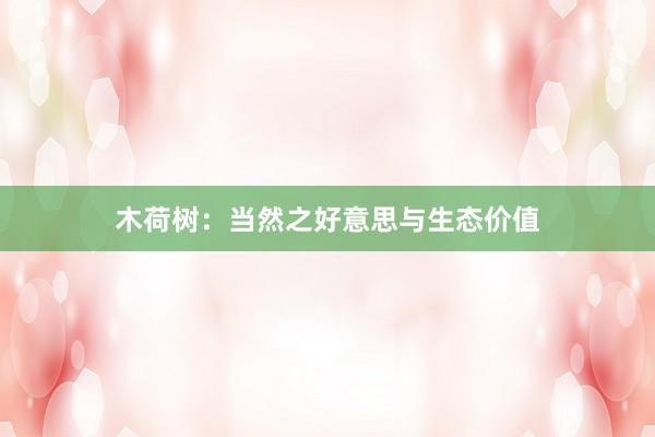 木荷树：当然之好意思与生态价值