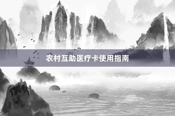 农村互助医疗卡使用指南