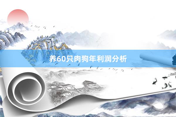 养60只肉狗年利润分析