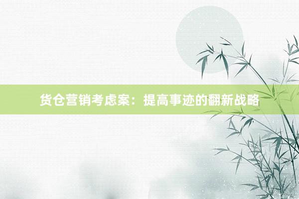 货仓营销考虑案：提高事迹的翻新战略