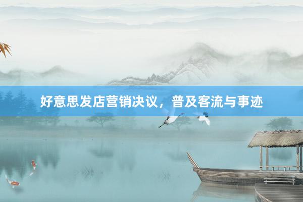 好意思发店营销决议，普及客流与事迹